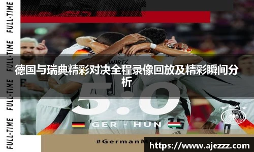 德国与瑞典精彩对决全程录像回放及精彩瞬间分析